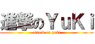 進撃のＹｕＫｉ (attack on yuki)