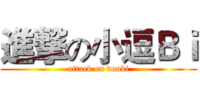 進撃の小逗Ｂｉ (attack on doubi)