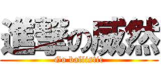 進撃の威然 (Go ballistic)