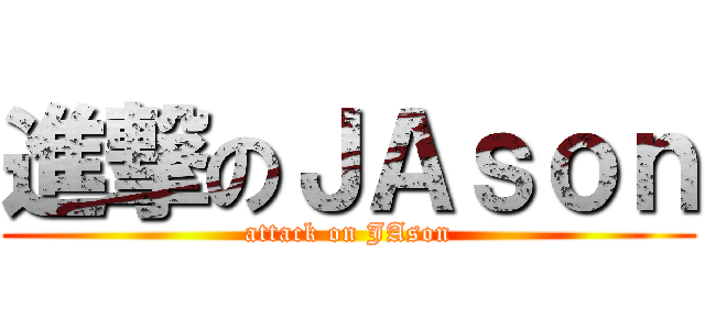 進撃のＪＡｓｏｎ (attack on JAson)