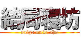 結局寝坊 (saigo made aho)