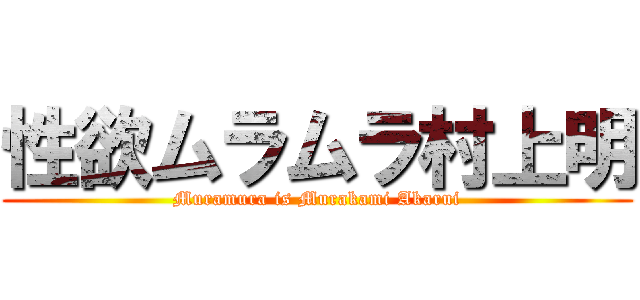 性欲ムラムラ村上明 (Muramura is Murakami Akarui)