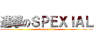 進撃のＳＰＥＸＩＡＬ (attack on titan)