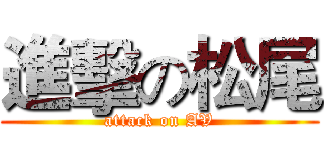 進擊の松尾 (attack on AV)
