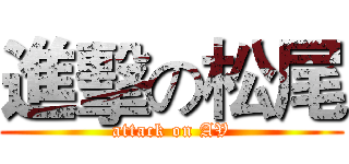進擊の松尾 (attack on AV)