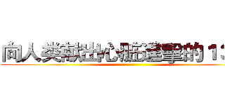 向人类献出心脏進擊的１３０８ ()