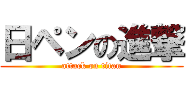 日ペンの進撃 (attack on titan)