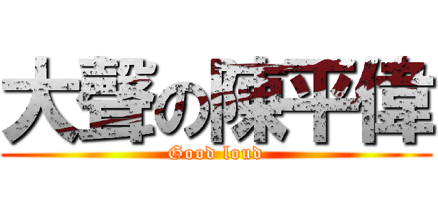 大聲の陳平偉 (Good loud)