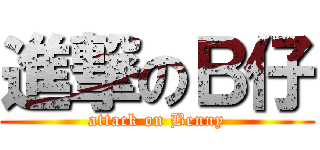 進撃のＢ仔 (attack on Benny)