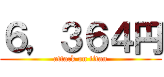 ６，３６４円 (attack on titan)