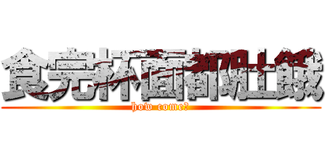 食完杯面都肚餓 (how come?)