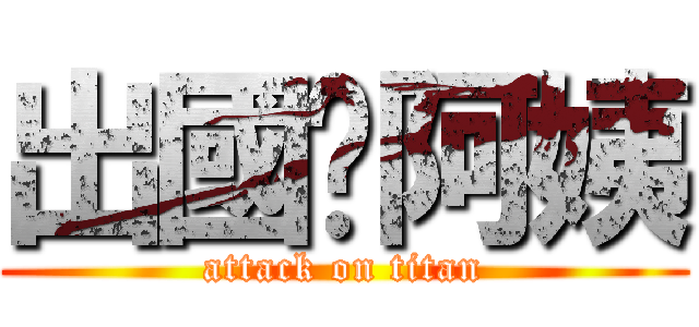 出國吧阿姨 (attack on titan)