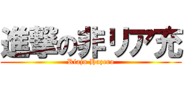 進撃の非リア充 (Riaju Hazero)