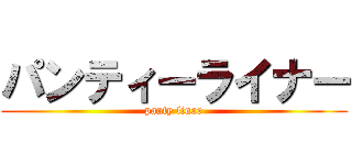 パンティーライナー (panty linar)