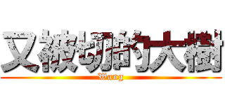 又被切的大樹 (Wang)