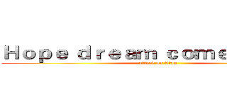 Ｈｏｐｅ ｄｒｅａｍ ｃｏｍｅ ｔｒｕｅ． (attack on titan)