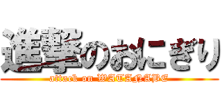 進撃のおにぎり (attack on WATANABE)