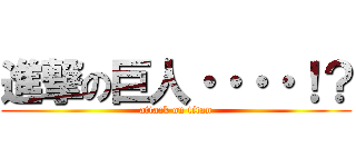 進撃の巨人・・・・！？ (attack on titan)