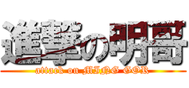 進撃の明哥 (attack on MING GOR)