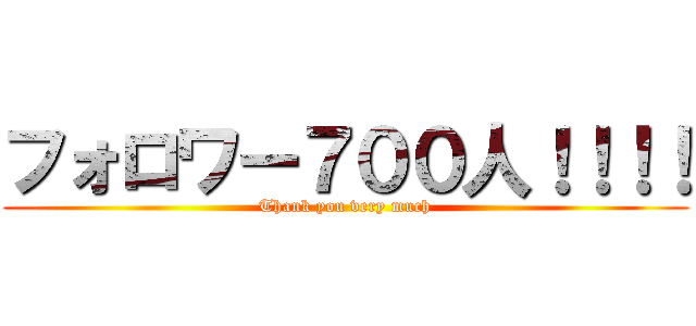 フォロワー７００人！！！！ (Thank you very much)