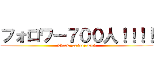 フォロワー７００人！！！！ (Thank you very much)