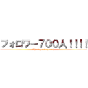 フォロワー７００人！！！！ (Thank you very much)