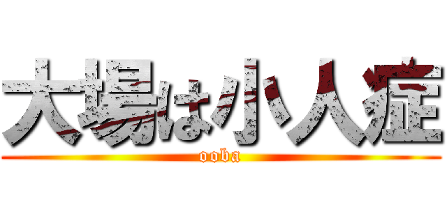 大場は小人症 (ooba)