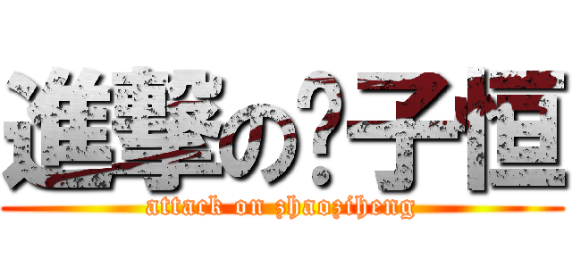 進撃の赵子恒 (attack on zhaoziheng)