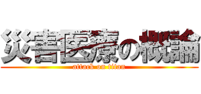 災害医療の概論 (attack on titan)