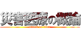 災害医療の概論 (attack on titan)