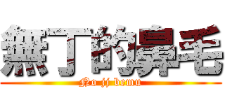 無丁的鼻毛 (No jj bemu)