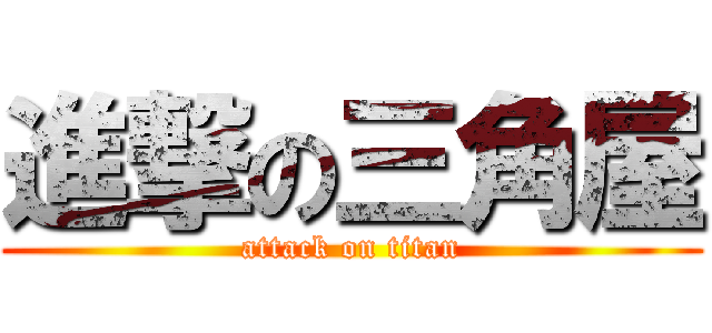 進撃の三角屋 (attack on titan)