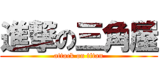 進撃の三角屋 (attack on titan)