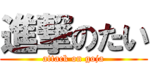 進撃のたい (attack on goja)