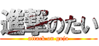 進撃のたい (attack on goja)