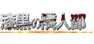 漆黒の隣人部  (black neighbor.club)