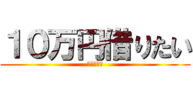 １０万円借りたい (延滞中でも)