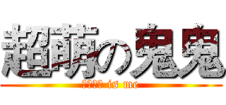 超萌の鬼鬼 (かわいい is me)