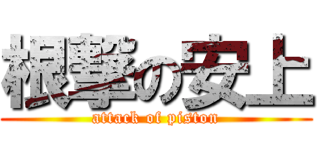 根撃の安上 (attack of piston)