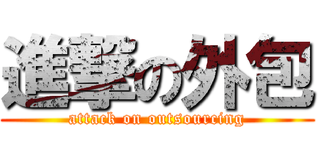 進撃の外包 (attack on outsourcing)