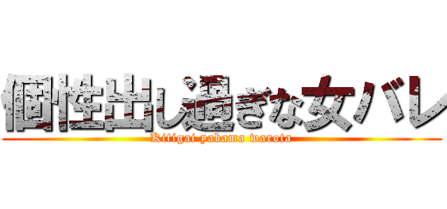 個性出し過ぎな女バレ (Kitigai yabama warota)