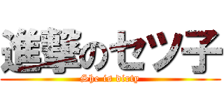 進撃のセツ子 (She is dirty)
