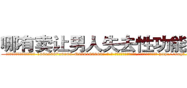 哪有卖让男人失去性功能的药 (哪有卖让男人失去性功能的药【电-186x2687x6963-Q278180069元-吉-药-业】我们做的是长期生意,靠的是老客户长期支持 http://sngk.net/v5Cuye
)