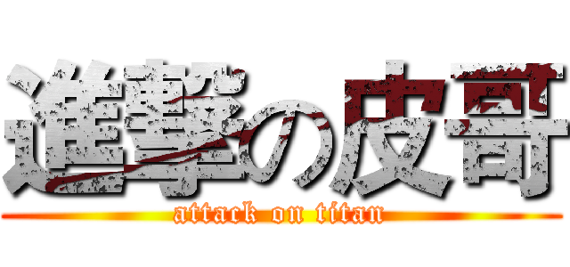 進撃の皮哥 (attack on titan)