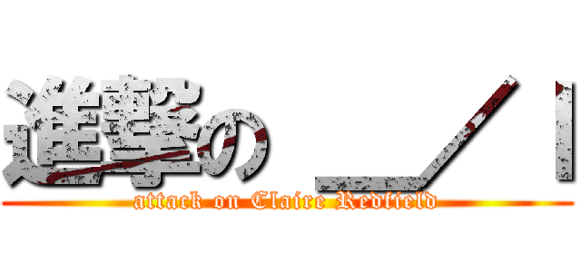 進撃の ＿／ｌ (attack on Claire Redfield)