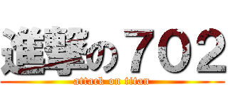 進撃の７０２ (attack on titan)