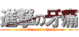 進撃の牙痛 (attack on toothache)