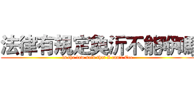 法律有規定奐沂不能咿嗎 (is the law said that I can't Eee)