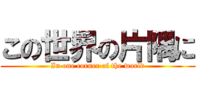 この世界の片隅に (In one corner of the world)