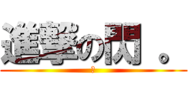 進撃の閃 。 (閃)